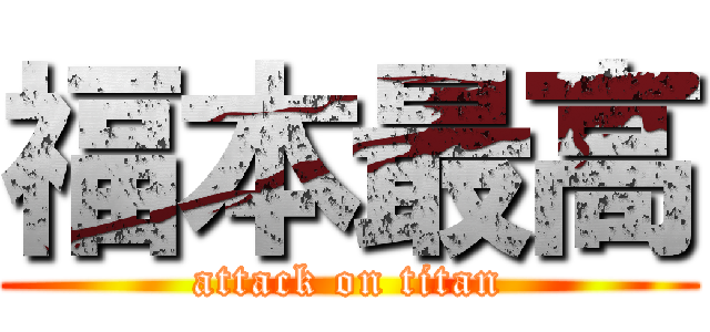 福本最高 (attack on titan)