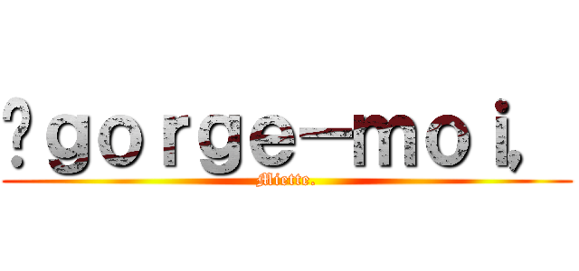 Éｇｏｒｇｅ－ｍｏｉ， (Miette.)