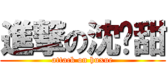 進撃の沈晓甜 (attack on huxue)