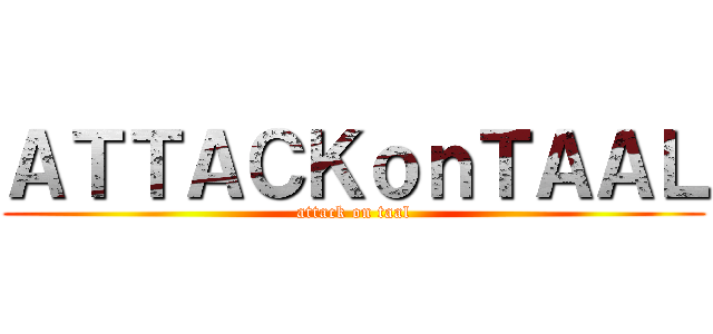 ＡＴＴＡＣＫｏｎＴＡＡＬ (attack on taal)