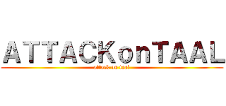 ＡＴＴＡＣＫｏｎＴＡＡＬ (attack on taal)