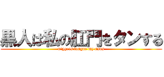 黒人は私の肛門をタンする (niggers tongue my anus)