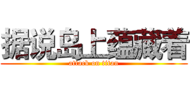 据说岛上蕴藏着 (attack on titan)