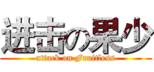 进击の果少 (attack on Fruitless)
