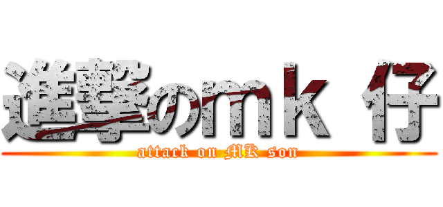 進撃のｍｋ 仔 (attack on MK son)