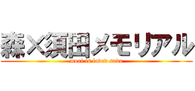 森×須田メモリアル (mori is loved suda)