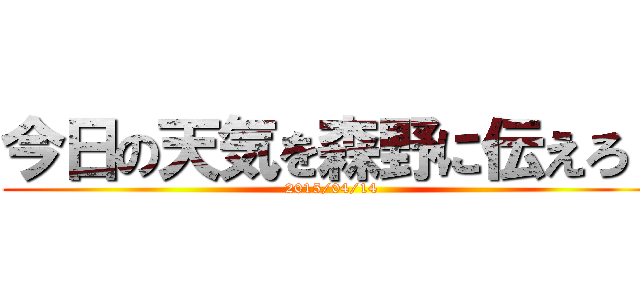 今日の天気を森野に伝えろ！ (2015/04/14)