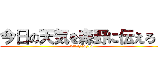 今日の天気を森野に伝えろ！ (2015/04/14)