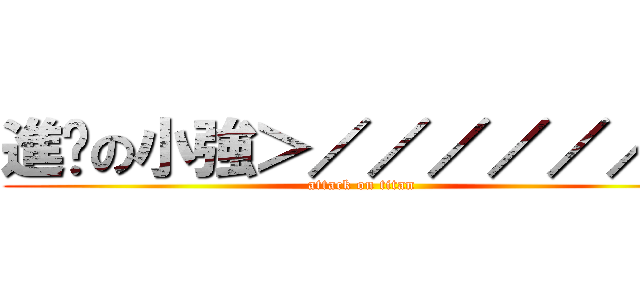 進擊の小強＞／／／／／／＜ (attack on titan)