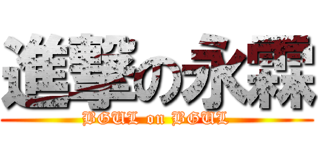 進撃の永霖 (BGUL on BGUL)