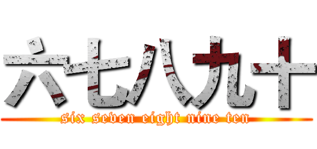 六七八九十 (six seven eight nine ten)