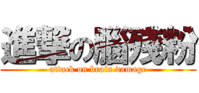 進撃の腦殘粉 (attack on brain damage)