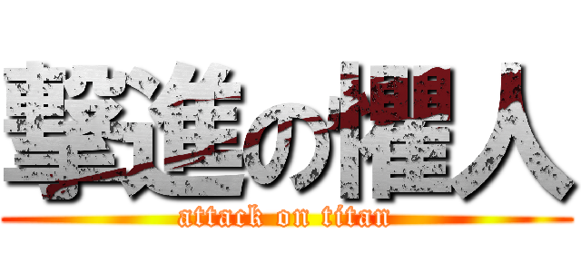 撃進の懼人 (attack on titan)