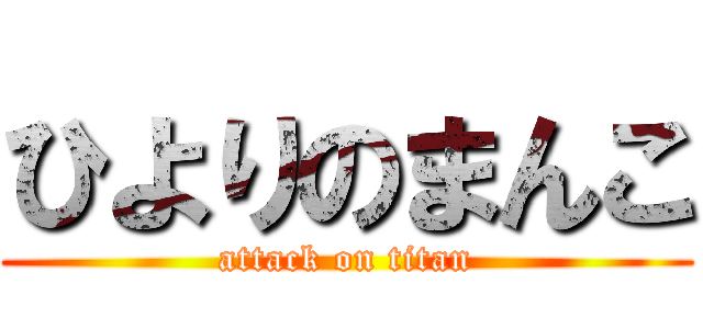 ひよりのまんこ (attack on titan)