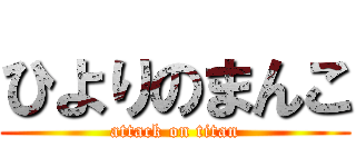 ひよりのまんこ (attack on titan)