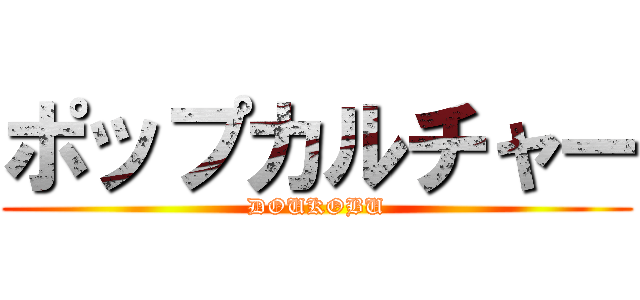 ポップカルチャー (DOUKOBU)