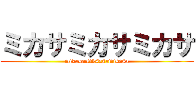 ミカサミカサミカサ (mikasamiksasamikasa)