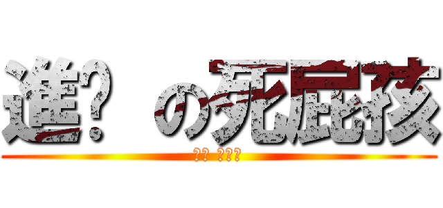 進擊 の死屁孩 (進擊 の屁孩)