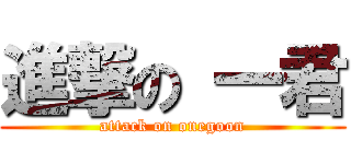 進撃の 一君 (attack on onegoon)