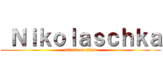  Ｎｉｋｏｌａｓｃｈｋａ (attack on titan)