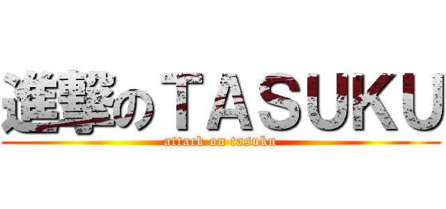 進撃のＴＡＳＵＫＵ (attack on tasuku)