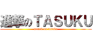 進撃のＴＡＳＵＫＵ (attack on tasuku)