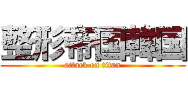 整形帝国韓国 (attack on titan)