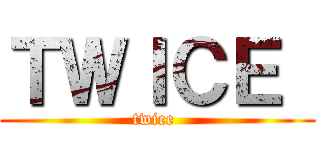 ＴＷＩＣＥ  (twice )