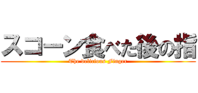 スコーン食べた後の指 (The delicious Finger)