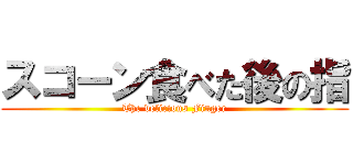 スコーン食べた後の指 (The delicious Finger)