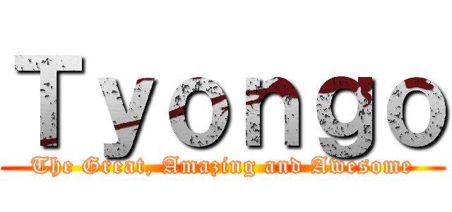 Ｔｙｏｎｇｏ (The Great, Amazing and Awesome)