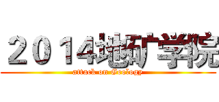 ２０１４地矿学院 (attack on Geology)