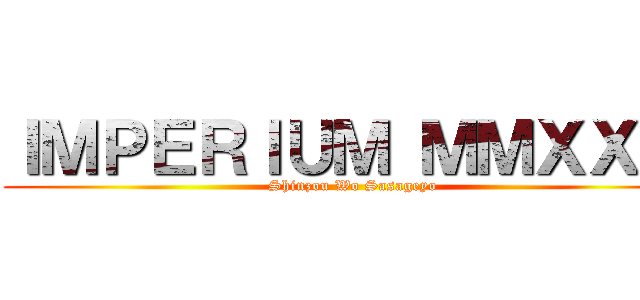 ＩＭＰＥＲＩＵＭ ＭＭＸＸＩ  (Shinzou Wo Sasageyo)