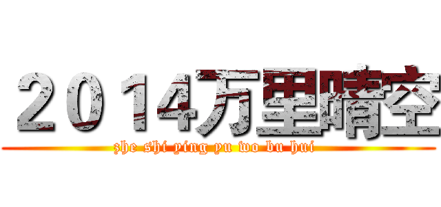２０１４万里晴空 (zhe shi ying yu wo bu hui )