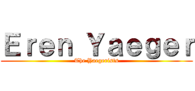 Ｅｒｅｎ Ｙａｅｇｅｒ (The Yaegerists)