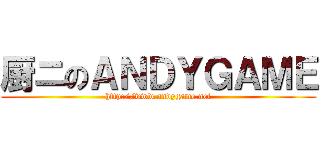 厨ニのＡＮＤＹＧＡＭＥ (http://www.andygame.net)