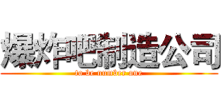 爆炸吧制造公司 (to be number one)