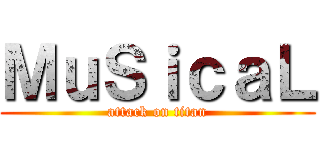 ＭｕＳｉｃａＬ (attack on titan)