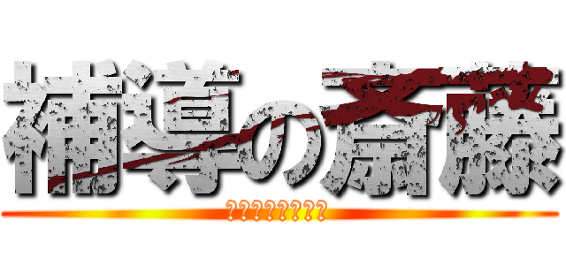 補導の斎藤 (捕まればいいのに)