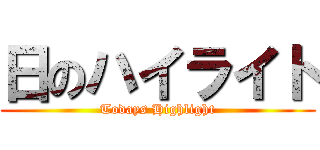 日のハイライト (Todays Highlight)