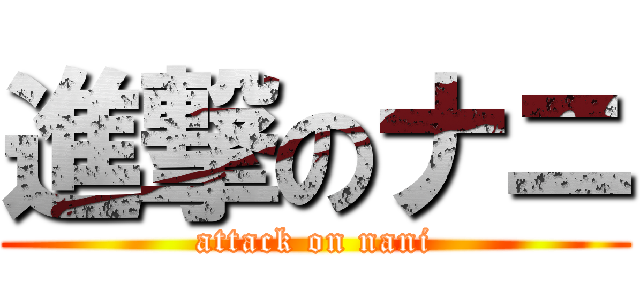 進撃のナニ (attack on nani)