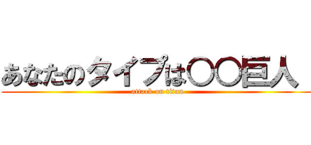 あなたのタイプは○○巨人！ (attack on titan)