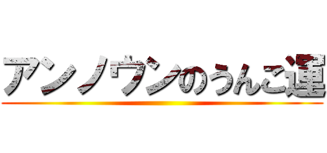 アンノウンのうんこ運 ()