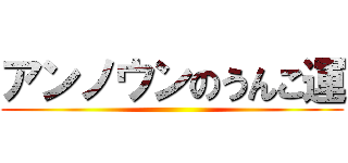 アンノウンのうんこ運 ()