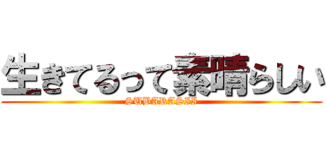 生きてるって素晴らしい (SUBARASII)