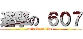 進撃の ６０７ (attack on titan)