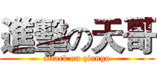 進擊の天哥 (attack on qiangu)