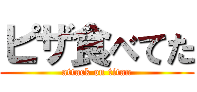 ピザ食べてた (attack on titan)