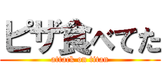 ピザ食べてた (attack on titan)