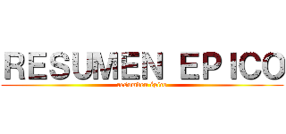 ＲＥＳＵＭＥＮ ＥＰＩＣＯ (resumden épico)